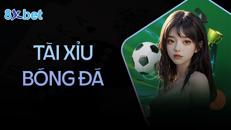 Tài xỉu bóng đá là gì? Có những loại kèo nào? 2 Kinh nghiệm chơi tài xỉu bóng đá luôn thắng